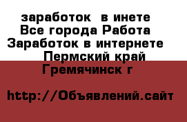  заработок  в инете - Все города Работа » Заработок в интернете   . Пермский край,Гремячинск г.